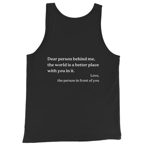 A black sleeveless tank top with white printed text on the front reading, 'Dear person behind me, the world is a better place with you in it. Love, the person in front of you,' shown on a plain white background.