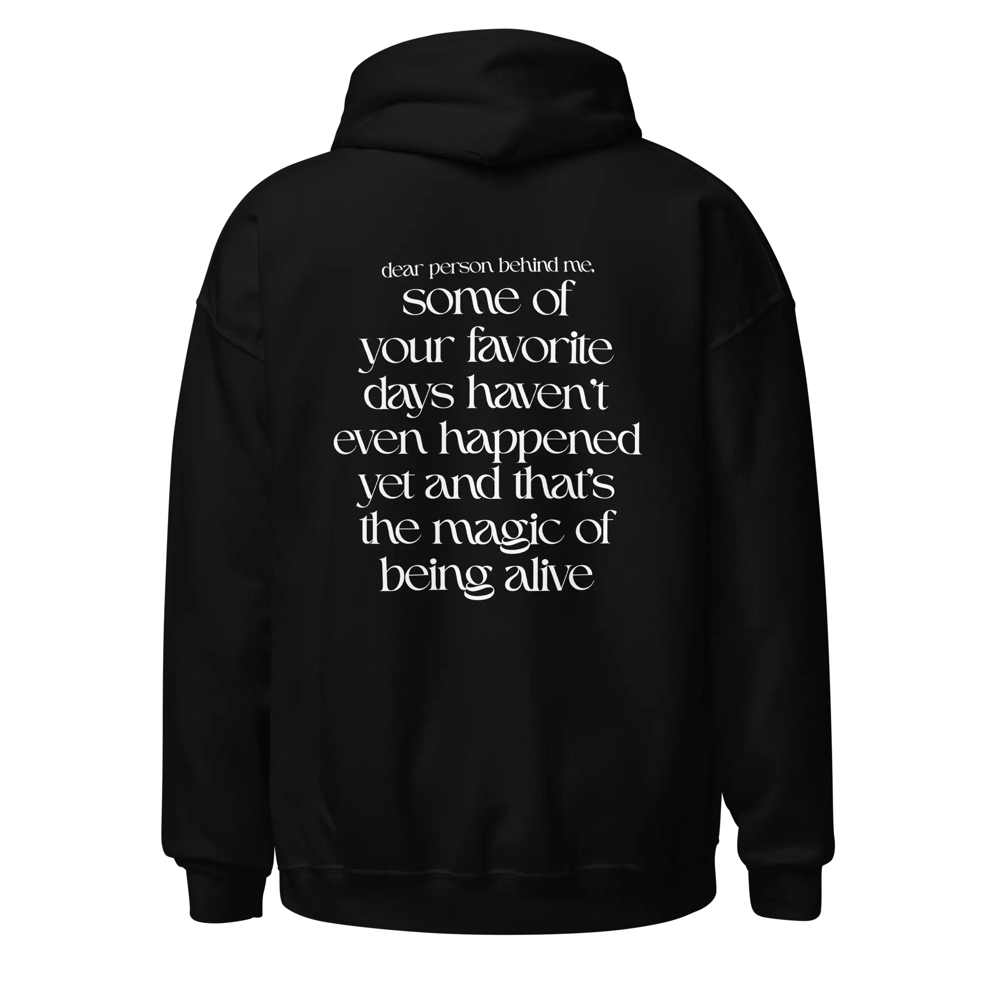 A black pullover hoodie shown from the back, featuring a white typographic quote printed on the back. The quote reads: 'dear person behind me, some of your favorite days haven't even happened yet and that's the magic of being alive'.